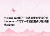 htc(one m7用了一年还能麦多少钱介绍 htc one m7用了一年还能麦多少钱详细情况如何)