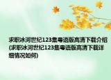 求职冰河世纪123集粤语版高清下载介绍(求职冰河世纪123集粤语版高清下载详细情况如何)