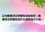 以为飘若浮云矫若惊龙的意思（飘若浮云矫若惊龙什么意思简介介绍）