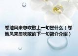 卷地风来忽吹散上一句是什么（卷地风来忽吹散的下一句简介介绍）