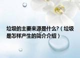 垃圾的主要来源是什么?（垃圾是怎样产生的简介介绍）