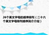 26个英文字母的顺序排列（二十六个英文字母排列顺序简介介绍）