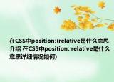 在CSS中position:(relative是什么意思介绍 在CSS中position: relative是什么意思详细情况如何)