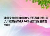 求几个经典的单机RPG手机游戏介绍(求几个经典的单机RPG手机游戏详细情况如何)
