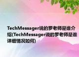 TechMessager说的罗老师是谁介绍(TechMessager说的罗老师是谁详细情况如何)