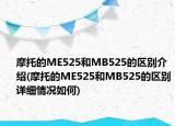 摩托的ME525和MB525的区别介绍(摩托的ME525和MB525的区别详细情况如何)