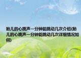 胎儿的心跳声一分钟能跳动几次介绍(胎儿的心跳声一分钟能跳动几次详细情况如何)