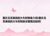 重庆北至渠县的火车时刻表介绍(重庆北至渠县的火车时刻表详细情况如何)