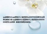 qq客服中心qq登陆不上错误码0x00070008是怎么回事(谢谢介绍 qq客服中心qq登陆不上错误码0x00070008是怎么回事  谢谢详细情况如何)