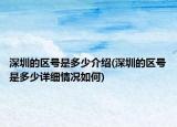 深圳的区号是多少介绍(深圳的区号是多少详细情况如何)