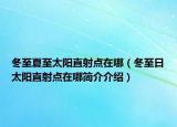 冬至夏至太阳直射点在哪（冬至日太阳直射点在哪简介介绍）