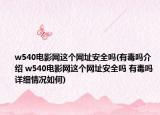 w540电影网这个网址安全吗(有毒吗介绍 w540电影网这个网址安全吗 有毒吗详细情况如何)
