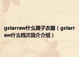 gstarraw什么牌子衣服（gstarraw什么档次简介介绍）