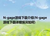N-gage游戏下载介绍(N-gage游戏下载详细情况如何)