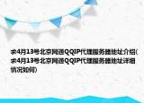 求4月13号北京网通QQIP代理服务器地址介绍(求4月13号北京网通QQIP代理服务器地址详细情况如何)