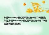 卡刷Recovery模式找不到内存卡和ZIP刷机包介绍(卡刷Recovery模式找不到内存卡和ZIP刷机包详细情况如何)