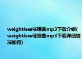 weightless催眠曲mp3下载介绍(weightless催眠曲mp3下载详细情况如何)