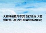 大前锋位置几号(怎么打介绍 大前锋位置几号 怎么打详细情况如何)