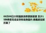 08月09日22时最新消息更新报道 至少15种奥密克戎变异株现身国内 病毒越变越厉害了