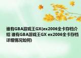 谁有GBA游戏王GX(ex2006全卡存档介绍 谁有GBA游戏王GX ex2006全卡存档详细情况如何)