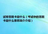 试卷答题卡是什么（考试中的答题卡是什么意思简介介绍）