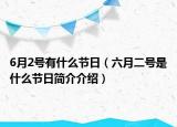 6月2号有什么节日（六月二号是什么节日简介介绍）