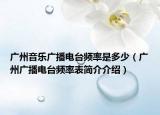 广州音乐广播电台频率是多少（广州广播电台频率表简介介绍）