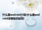 什么是android介绍(什么是android详细情况如何)