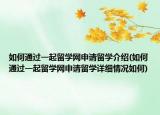如何通过一起留学网申请留学介绍(如何通过一起留学网申请留学详细情况如何)