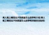 男人晚上睡觉出汗到底是怎么回事呢介绍(男人晚上睡觉出汗到底是怎么回事呢详细情况如何)