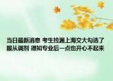 当日最新消息 考生捡漏上海交大勾选了服从调剂 得知专业后一点也开心不起来