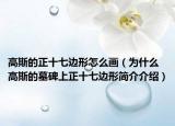 高斯的正十七边形怎么画（为什么高斯的墓碑上正十七边形简介介绍）
