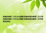 机械迷城第三关怎么过图解(机械迷城攻略第三关介绍 机械迷城第三关怎么过图解 机械迷城攻略第三关详细情况如何)