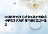 当日最新消息 巴铁女孩嫁到河南农村干农活学方言 并称很享受这种生活