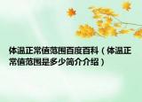 体温正常值范围百度百科（体温正常值范围是多少简介介绍）