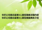 华芯公司原总监等3人接受调查详细内容 华芯公司原总监等3人接受调查具体介绍