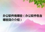 办公软件有哪些（办公软件包含哪些简介介绍）