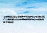 怎么样用百度影音在线观看视频电影电视剧介绍(怎么样用百度影音在线观看视频电影电视剧详细情况如何)