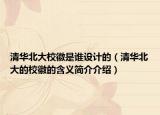 清华北大校徽是谁设计的（清华北大的校徽的含义简介介绍）