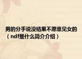 男的分手说没结果不愿意见女的（ndf是什么简介介绍）