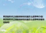 吴京和EXO之间的具体情况是怎么回事啊介绍(吴京和EXO之间的具体情况是怎么回事啊详细情况如何)