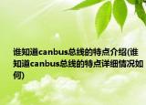 谁知道canbus总线的特点介绍(谁知道canbus总线的特点详细情况如何)