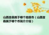 山西吉县属于哪个地级市（山西吉县属于哪个市简介介绍）