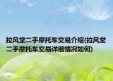 拉风堂二手摩托车交易介绍(拉风堂二手摩托车交易详细情况如何)