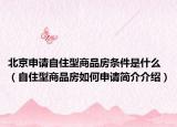 北京申请自住型商品房条件是什么（自住型商品房如何申请简介介绍）