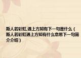 斯人若彩虹,遇上方知有下一句是什么（斯人若彩虹遇上方知有什么意思下一句简介介绍）