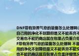 DNF带有异界气息的装备怎么处理啊(不是自己用的净化不划算但是又不能丢弃不能交易也不能扔商店就在包里占负重介绍 DNF带有异界气息的装备怎么处理啊 不是自己用的净化不划算但是又不能丢弃不能交易也不能扔商店就在包里占负重详细情况如何)