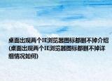 桌面出现两个IE浏览器图标都删不掉介绍(桌面出现两个IE浏览器图标都删不掉详细情况如何)