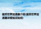 魔兽世界加速器介绍(魔兽世界加速器详细情况如何)