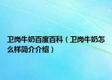 卫岗牛奶百度百科（卫岗牛奶怎么样简介介绍）